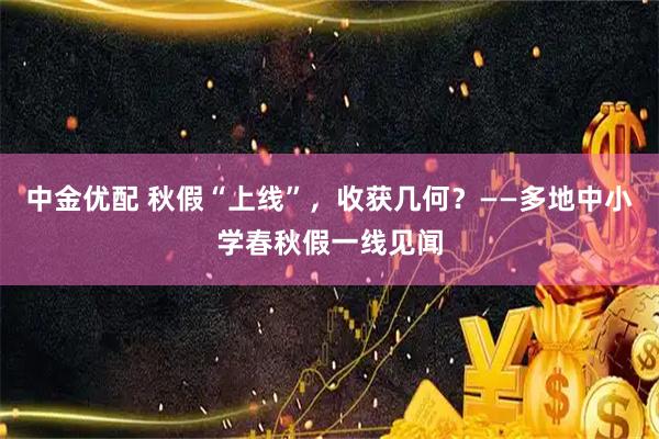 中金优配 秋假“上线”，收获几何？——多地中小学春秋假一线见闻