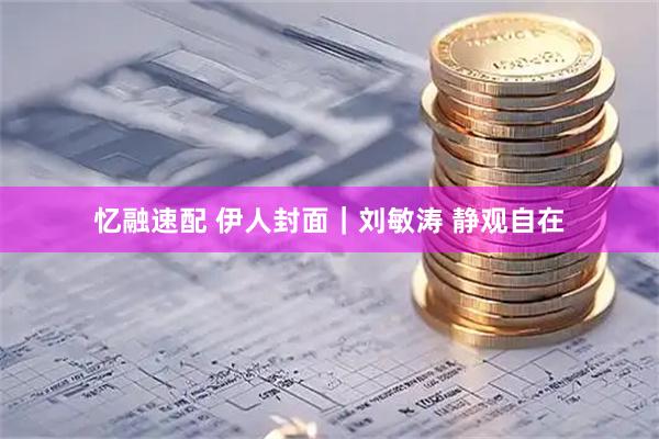 忆融速配 伊人封面｜刘敏涛 静观自在