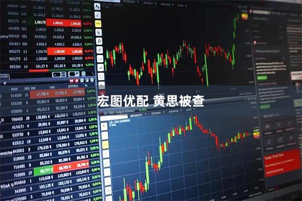 宏图优配 黄思被查