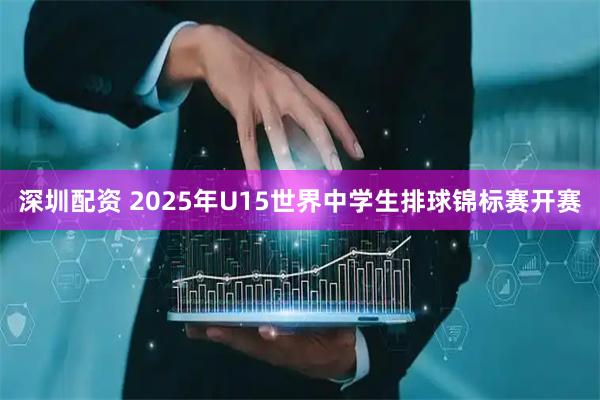 深圳配资 2025年U15世界中学生排球锦标赛开赛