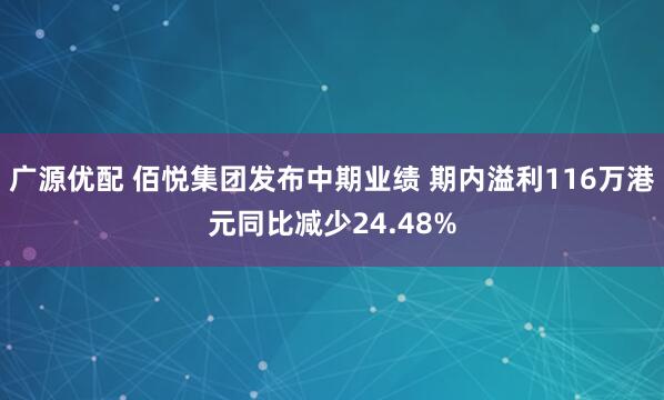 广源优配 佰悦集团发布中期业绩 期内溢利116万港元同比减少24.48%