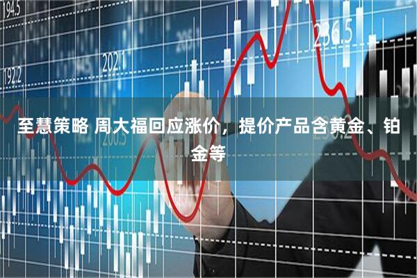 至慧策略 周大福回应涨价，提价产品含黄金、铂金等