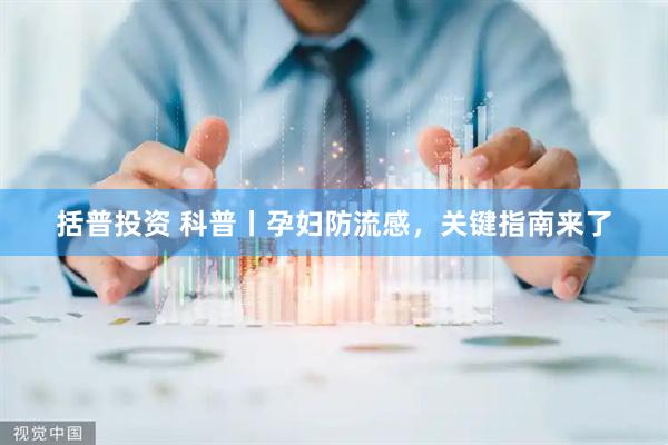 括普投资 科普丨孕妇防流感，关键指南来了