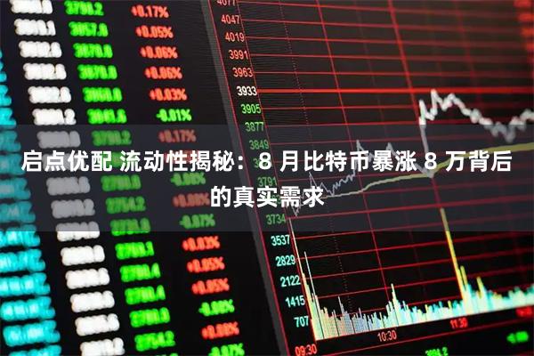 启点优配 流动性揭秘：8 月比特币暴涨 8 万背后的真实需求